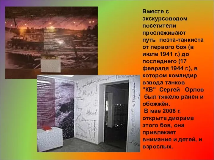 Вместе с экскурсоводом посетители прослеживают путь поэта-танкиста от первого боя (в