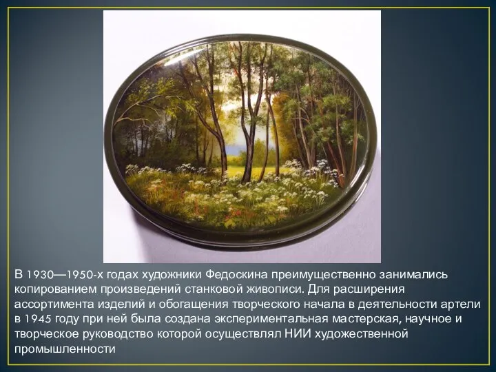 В 1930—1950-х годах художники Федоскина преимущественно занимались копированием произведений станковой живописи.