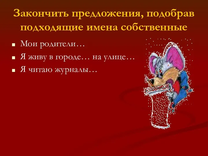 Закончить предложения, подобрав подходящие имена собственные Мои родители… Я живу в