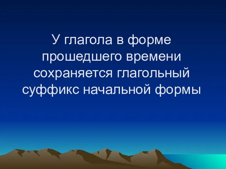 У глагола в форме прошедшего времени сохраняется глагольный суффикс начальной формы