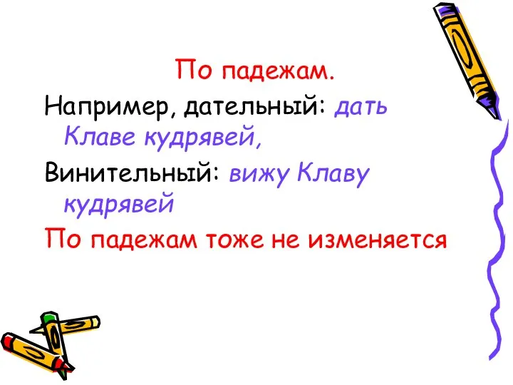 По падежам. Например, дательный: дать Клаве кудрявей, Винительный: вижу Клаву кудрявей По падежам тоже не изменяется