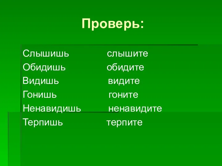 Проверь: Слышишь слышите Обидишь обидите Видишь видите Гонишь гоните Ненавидишь ненавидите Терпишь терпите