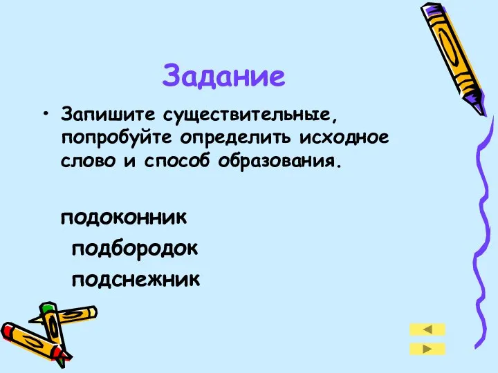 Задание Запишите существительные, попробуйте определить исходное слово и способ образования. подоконник подбородок подснежник