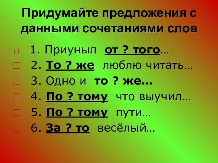 Придумайте предложения с данными сочетаниями слов 1. Приуныл от ? того…