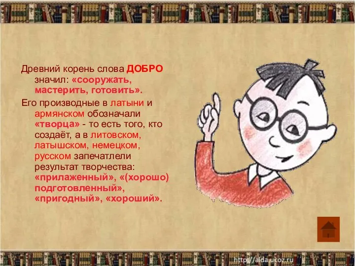 Древний корень слова ДОБРО значил: «сооружать, мастерить, готовить». Его производные в