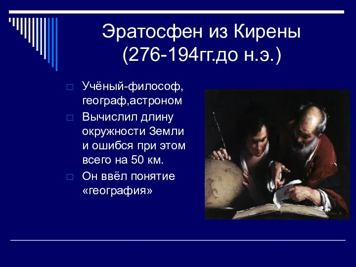 Эратосфен из Кирены (276-194гг.до н.э.) Учёный-философ, географ,астроном Вычислил длину окружности Земли