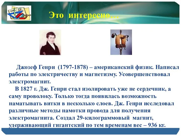 Джозеф Генри (1797-1878) – американский физик. Написал работы по электричеству и