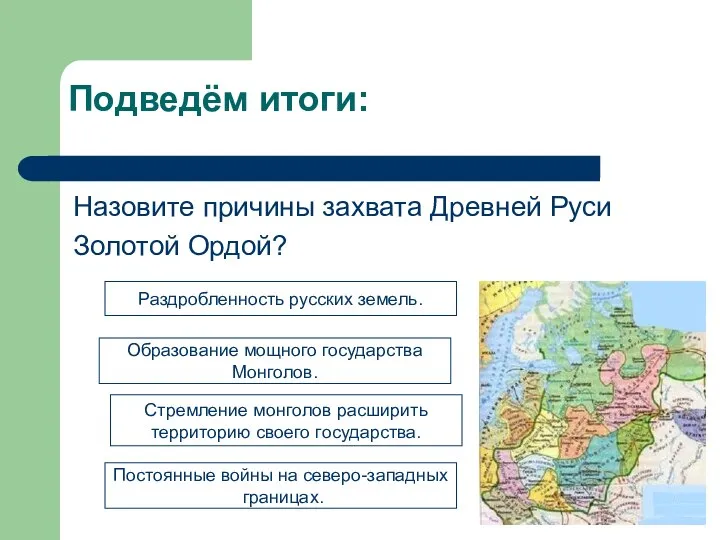 Подведём итоги: Назовите причины захвата Древней Руси Золотой Ордой? Раздробленность русских