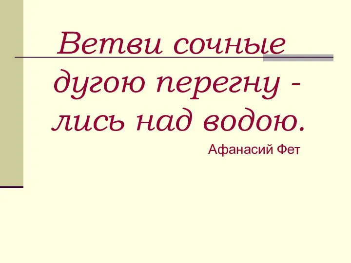 Ветви сочные дугою перегну - лись над водою. Афанасий Фет