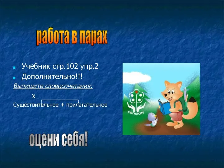 Учебник стр.102 упр.2 Дополнительно!!! Выпишите словосочетания: Х Существительное + прилагательное работа в парах оцени себя!