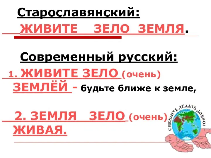 Старославянский: ЖИВИТЕ ЗЕЛО ЗЕМЛЯ. Современный русский: 1. ЖИВИТЕ ЗЕЛО (очень) ЗЕМЛЁЙ