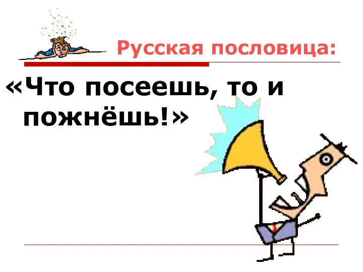 Русская пословица: «Что посеешь, то и пожнёшь!»