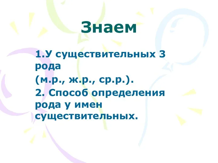 Знаем 1.У существительных 3 рода (м.р., ж.р., ср.р.). 2. Способ определения рода у имен существительных.