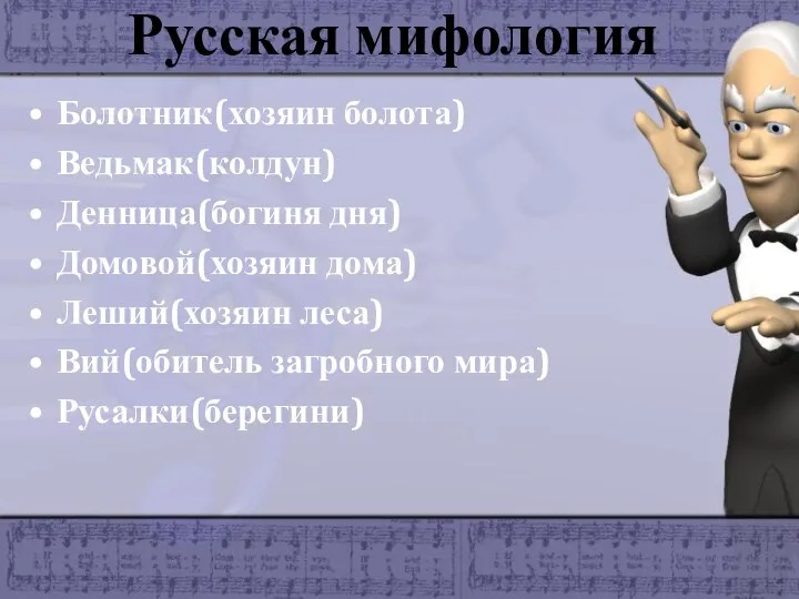 Русская мифология Болотник(хозяин болота) Ведьмак(колдун) Денница(богиня дня) Домовой(хозяин дома) Леший(хозяин леса) Вий(обитель загробного мира) Русалки(берегини)