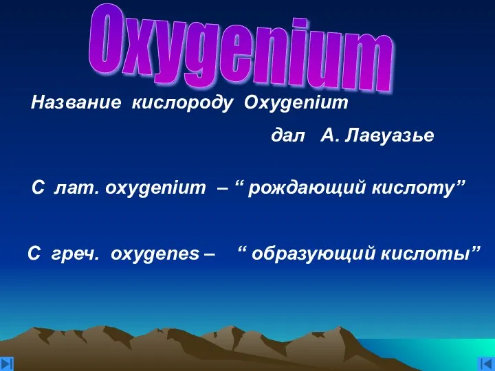 Oxygenium C лат. оxygenium – “ рождающий кислоту” С греч. oxygenes