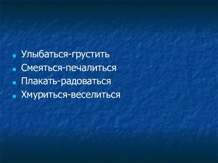 Улыбаться-грустить Смеяться-печалиться Плакать-радоваться Хмуриться-веселиться