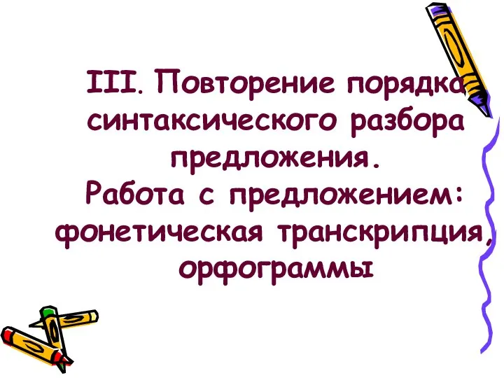 III. Повторение порядка синтаксического разбора предложения. Работа с предложением: фонетическая транскрипция, орфограммы