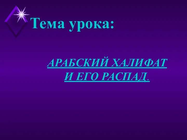 АРАБСКИЙ ХАЛИФАТ И ЕГО РАСПАД. Тема урока: