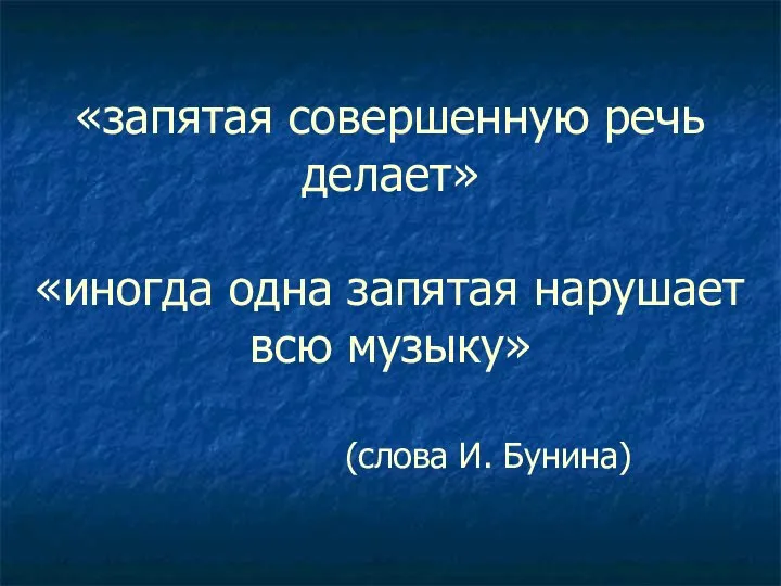 «запятая совершенную речь делает» «иногда одна запятая нарушает всю музыку» (слова И. Бунина)