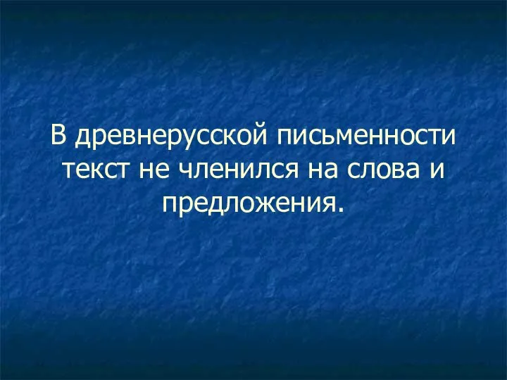 В древнерусской письменности текст не членился на слова и предложения.