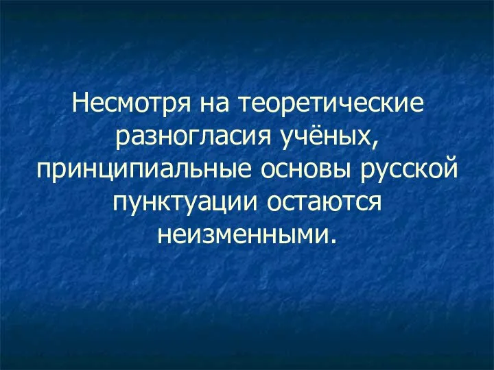 Несмотря на теоретические разногласия учёных, принципиальные основы русской пунктуации остаются неизменными.