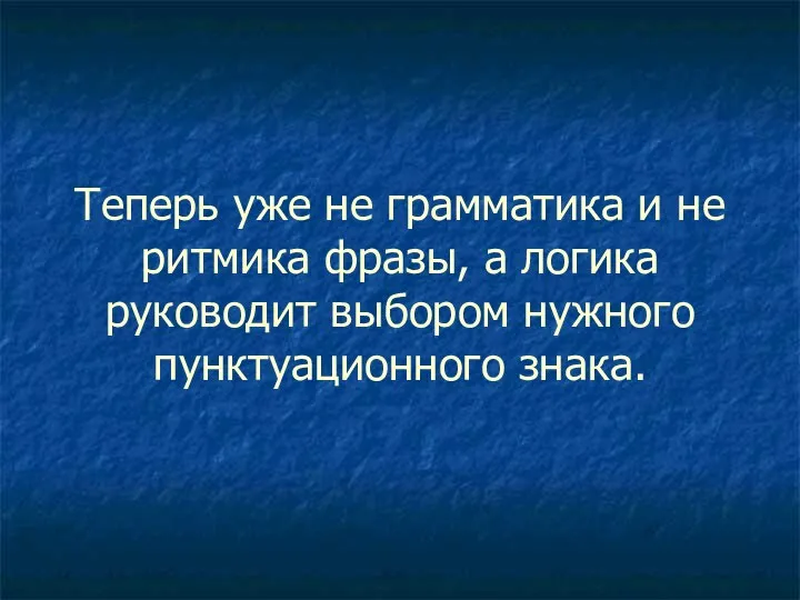 Теперь уже не грамматика и не ритмика фразы, а логика руководит выбором нужного пунктуационного знака.