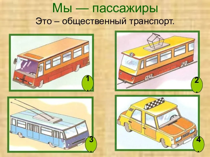 Мы — пассажиры Это – общественный транспорт. 1. 2. 3. 4.