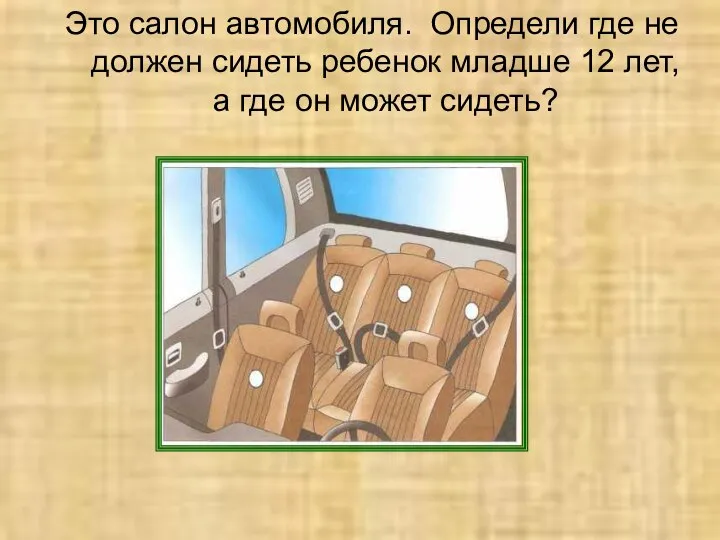 Это салон автомобиля. Определи где не должен сидеть ребенок младше 12