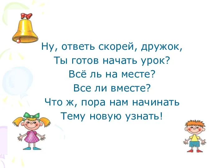 Ну, ответь скорей, дружок, Ты готов начать урок? Всё ль на