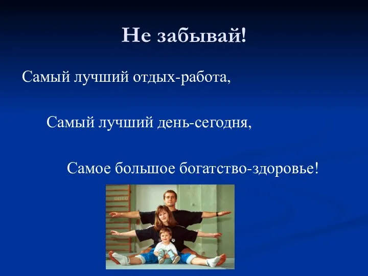 Не забывай! Самый лучший отдых-работа, Самый лучший день-сегодня, Самое большое богатство-здоровье!