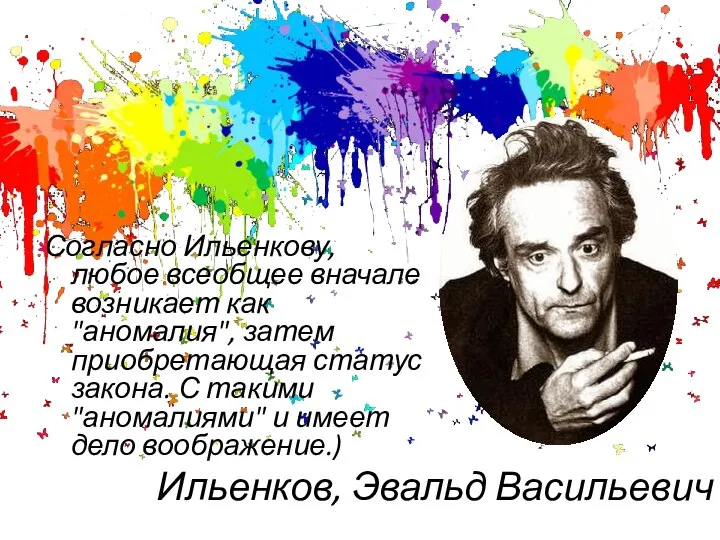 Ильенков, Эвальд Васильевич Согласно Ильенкову, любое всеобщее вначале возникает как "аномалия",