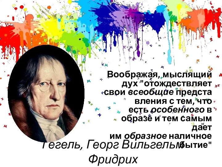 Гегель, Георг Вильгельм Фридрих Воображая, мыслящий дух "отождествляет свои всеобщие представления