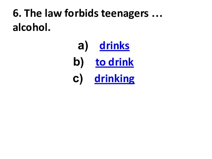 6. The law forbids teenagers … alcohol. drinks to drink drinking