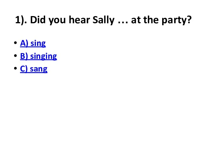 1). Did you hear Sally … at the party? A) sing B) singing C) sang