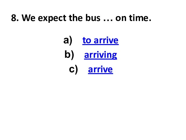 8. We expect the bus … on time. to arrive arriving arrive