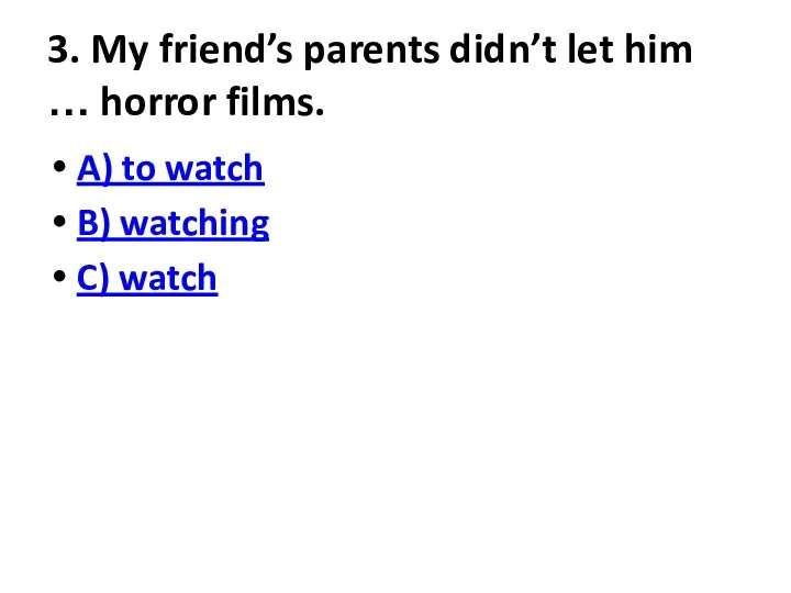 3. My friend’s parents didn’t let him … horror films. A)