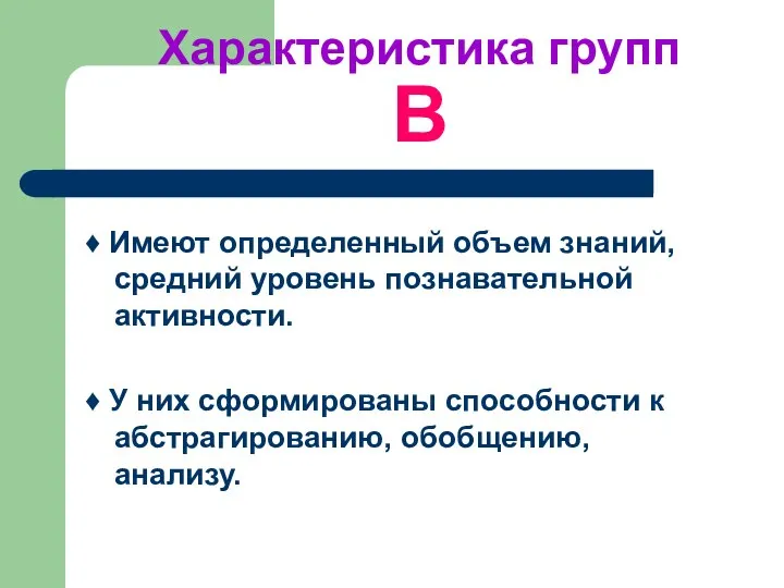 Характеристика групп B ♦ Имеют определенный объем знаний, средний уровень познавательной