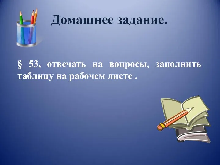 Домашнее задание. § 53, отвечать на вопросы, заполнить таблицу на рабочем листе .