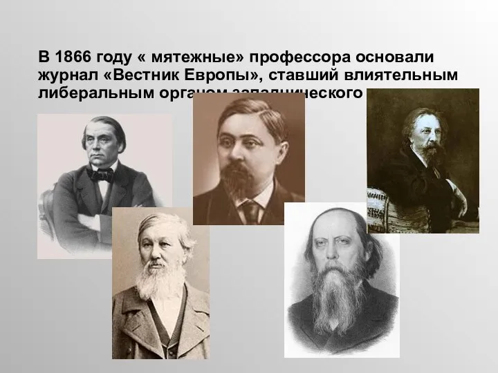 В 1866 году « мятежные» профессора основали журнал «Вестник Европы», ставший влиятельным либеральным органом западнического направления.