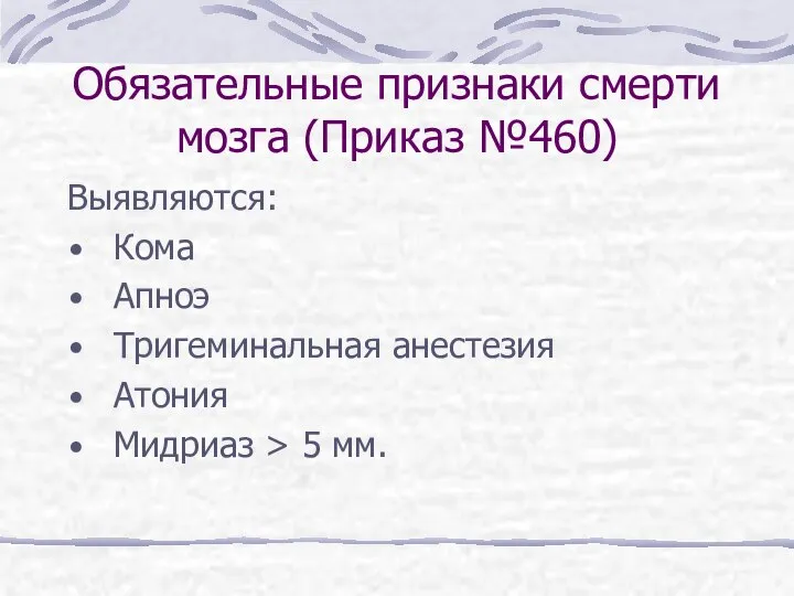 Обязательные признаки смерти мозга (Приказ №460) Выявляются: Кома Апноэ Тригеминальная анестезия Атония Мидриаз > 5 мм.