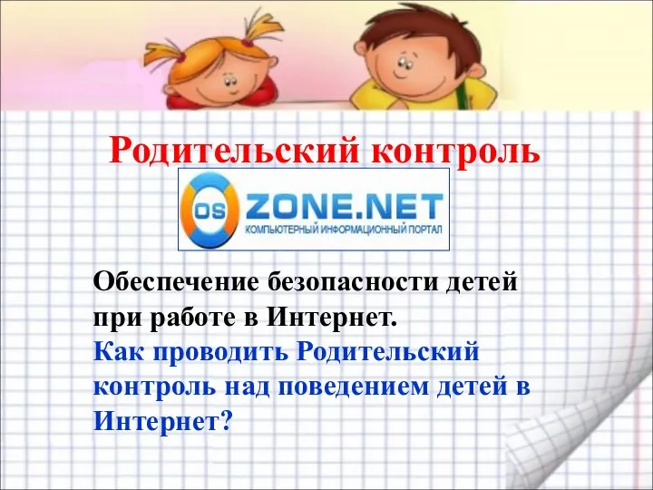 Родительский контроль Обеспечение безопасности детей при работе в Интернет. Как проводить