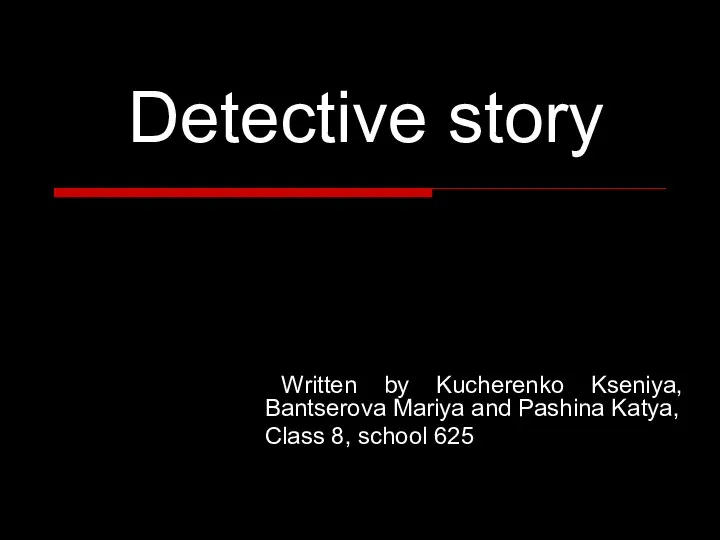 Detective story Written by Kucherenko Kseniya, Bantserova Mariya and Pashina Katya, Class 8, school 625