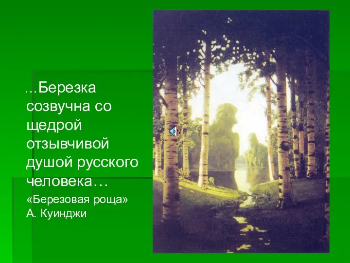 …Березка созвучна со щедрой отзывчивой душой русского человека… «Березовая роща» А. Куинджи