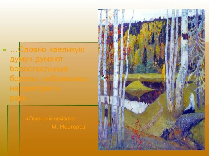 …Словно «великую думу» думают белоствольные березы, собравшись на пригорке у реки… «Осенний пейзаж» М. Нестеров