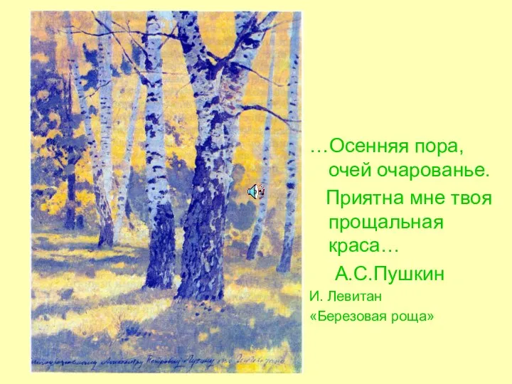 …Осенняя пора, очей очарованье. Приятна мне твоя прощальная краса… А.С.Пушкин И. Левитан «Березовая роща»