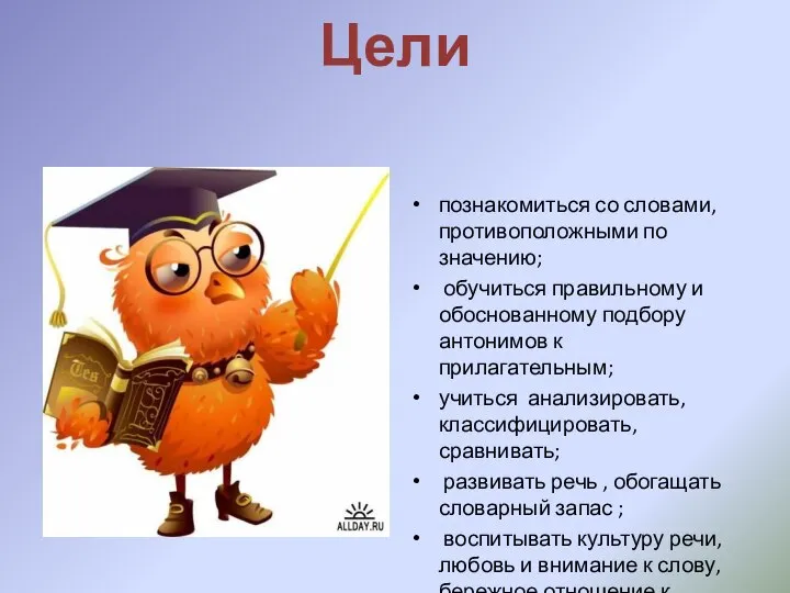 Цели познакомиться со словами, противоположными по значению; обучиться правильному и обоснованному