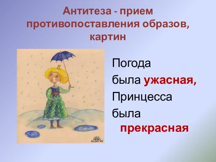 Антитеза - прием противопоставления образов, картин Погода была ужасная, Принцесса была прекрасная