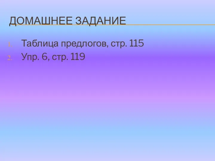 ДОМАШНЕЕ ЗАДАНИЕ Таблица предлогов, стр. 115 Упр. 6, стр. 119