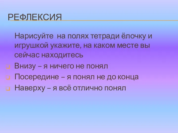 РЕФЛЕКСИЯ Нарисуйте на полях тетради ёлочку и игрушкой укажите, на каком