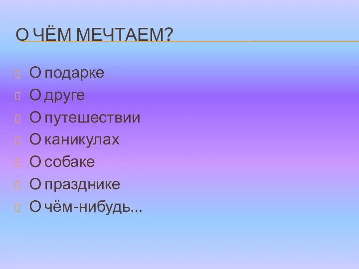 О ЧЁМ МЕЧТАЕМ? О подарке О друге О путешествии О каникулах